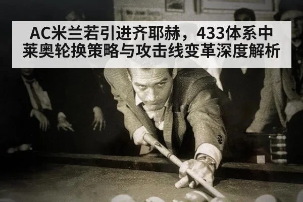 AC米兰若引进齐耶赫，433体系中莱奥轮换策略与攻击线变革深度解析