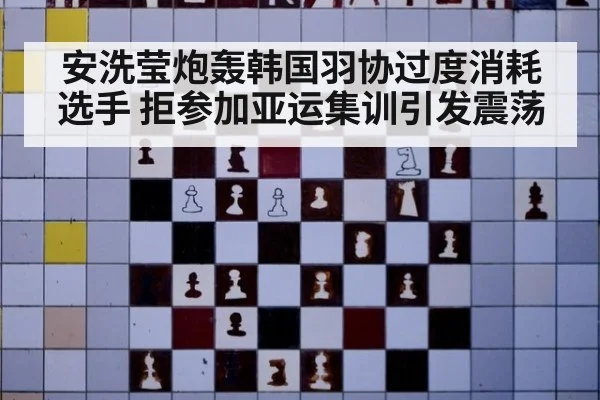 安洗莹炮轰韩国羽协过度消耗选手 拒参加亚运集训引发震荡