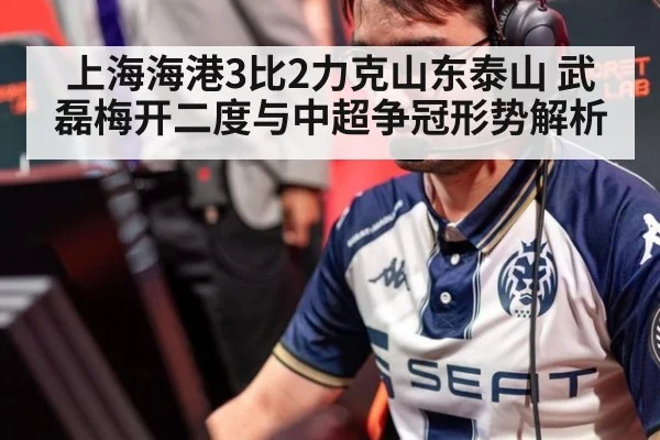 上海海港3比2力克山东泰山 武磊梅开二度与中超争冠形势解析