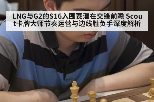 LNG与G2的S16入围赛潜在交锋前瞻 Scout卡牌大师节奏运营与边线胜负手深度解析