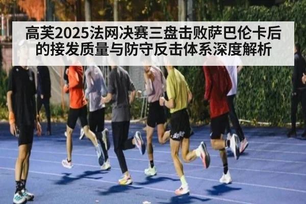 高芙2025法网决赛三盘击败萨巴伦卡后的接发质量与防守反击体系深度解析